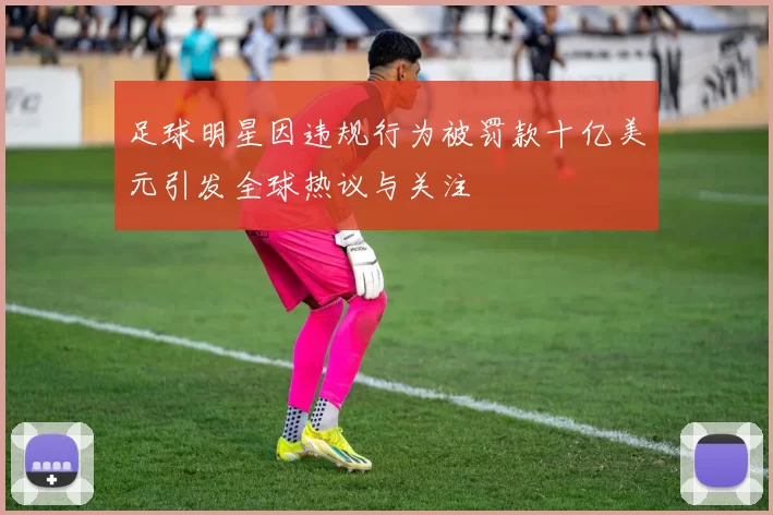 足球明星因违规行为被罚款十亿美元引发全球热议与关注
