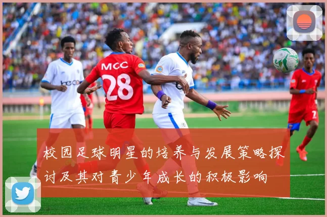 校园足球明星的培养与发展策略探讨及其对青少年成长的积极影响