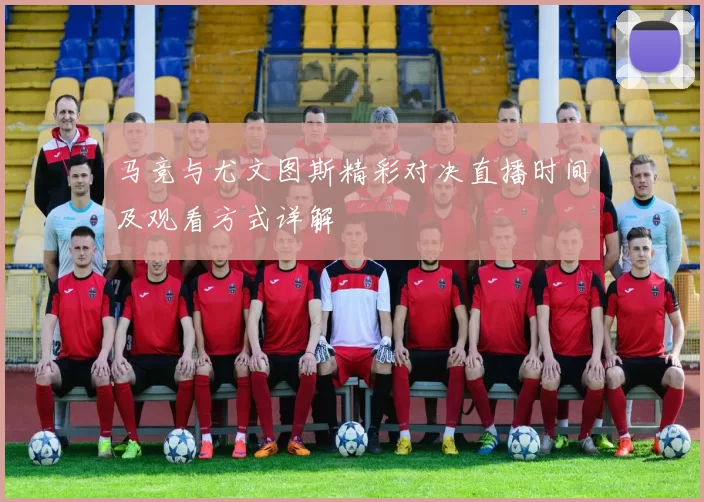 马竞与尤文图斯精彩对决直播时间及观看方式详解