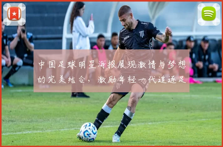 中国足球明星海报展现激情与梦想的完美结合，激励年轻一代追逐足球梦想