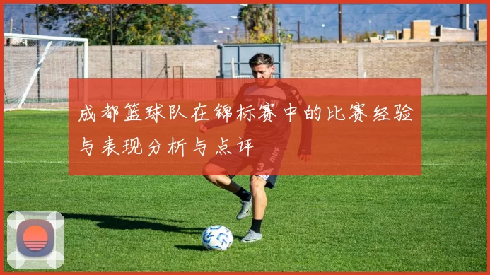 成都篮球队在锦标赛中的比赛经验与表现分析与点评