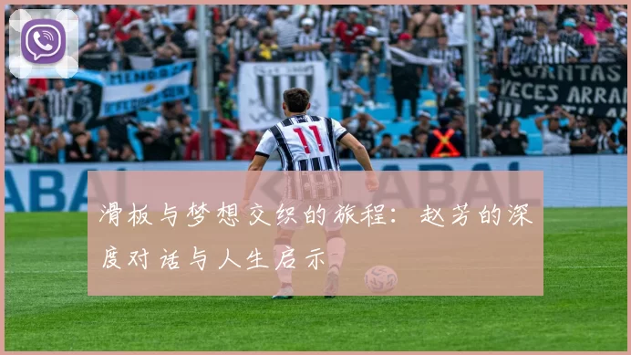滑板与梦想交织的旅程：赵芳的深度对话与人生启示