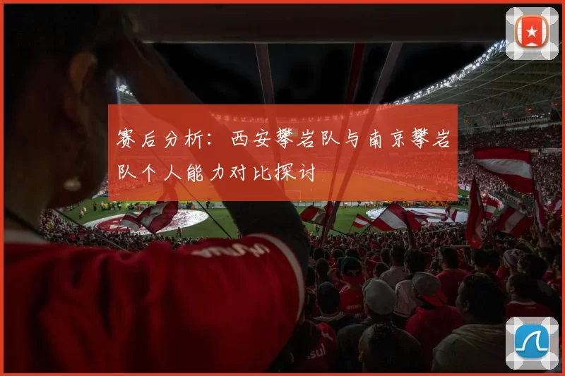 赛后分析：西安攀岩队与南京攀岩队个人能力对比探讨