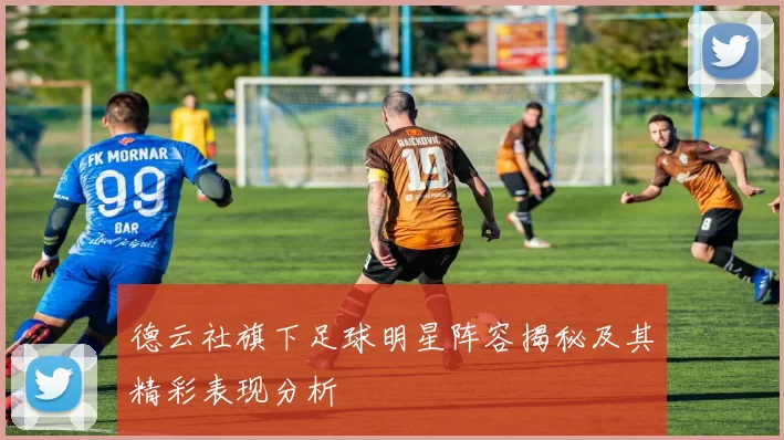 德云社旗下足球明星阵容揭秘及其精彩表现分析