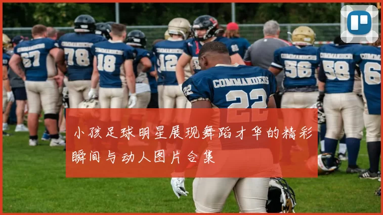 小孩足球明星展现舞蹈才华的精彩瞬间与动人图片合集