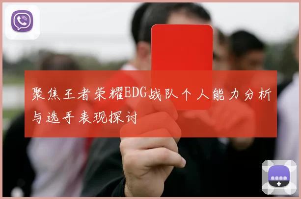 聚焦王者荣耀EDG战队个人能力分析与选手表现探讨