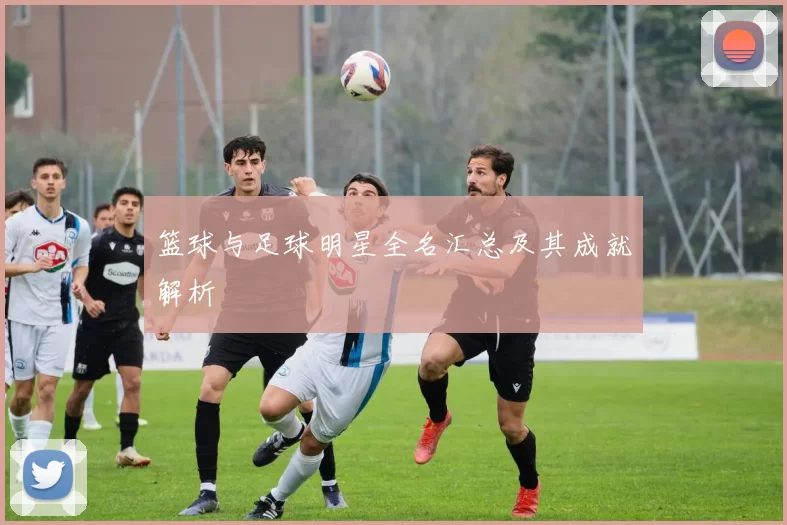篮球与足球明星全名汇总及其成就解析