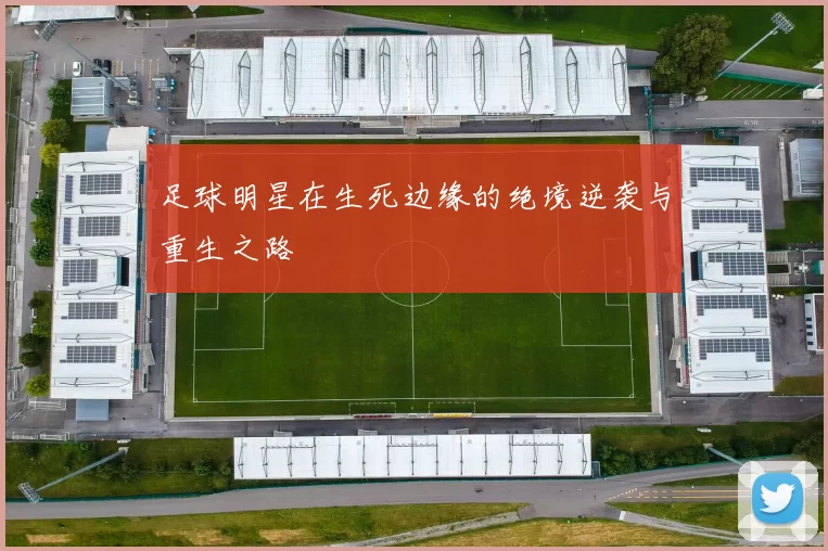 足球明星在生死边缘的绝境逆袭与重生之路