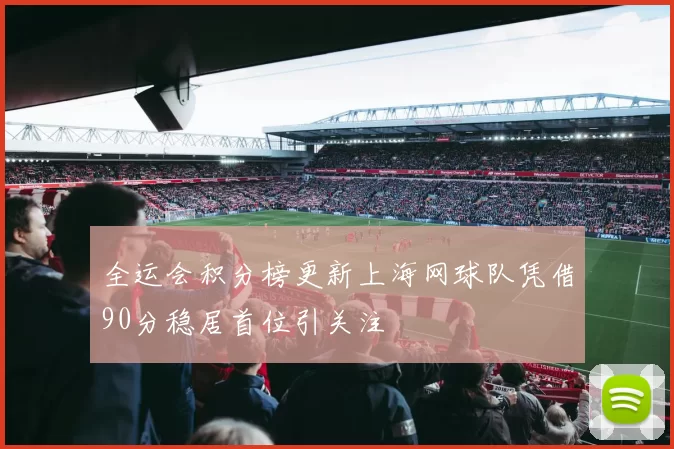全运会积分榜更新上海网球队凭借90分稳居首位引关注