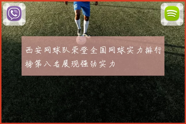西安网球队荣登全国网球实力排行榜第八名展现强劲实力