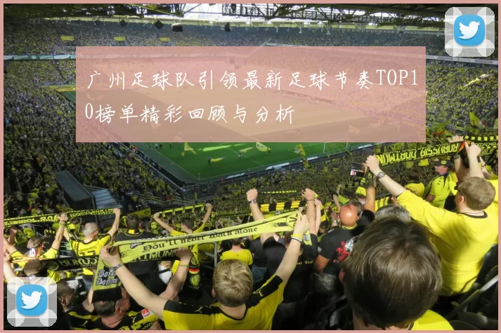 广州足球队引领最新足球节奏TOP10榜单精彩回顾与分析