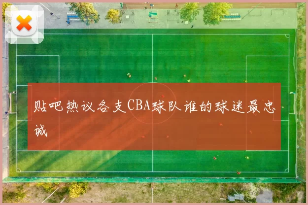 贴吧热议各支CBA球队谁的球迷最忠诚