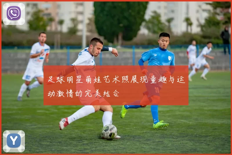 足球明星萌娃艺术照展现童趣与运动激情的完美结合