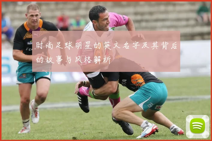 时尚足球明星的英文名字及其背后的故事与风格解析
