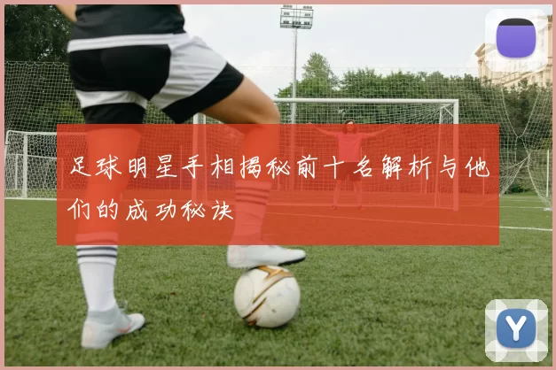 足球明星手相揭秘前十名解析与他们的成功秘诀