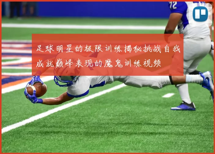 足球明星的极限训练揭秘挑战自我成就巅峰表现的魔鬼训练视频