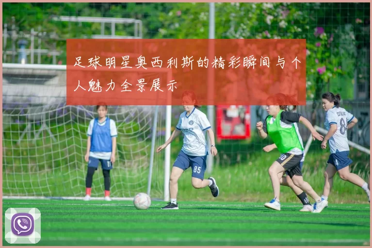 足球明星奥西利斯的精彩瞬间与个人魅力全景展示