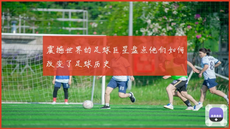 震撼世界的足球巨星盘点他们如何改变了足球历史